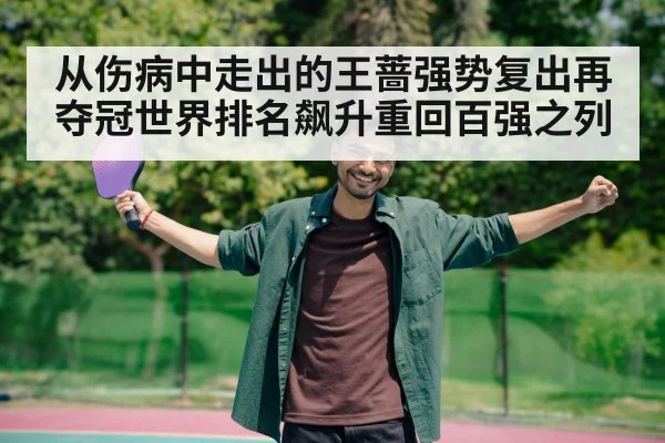 从伤病中走出的王蔷强势复出再夺冠世界排名飙升重回百强之列