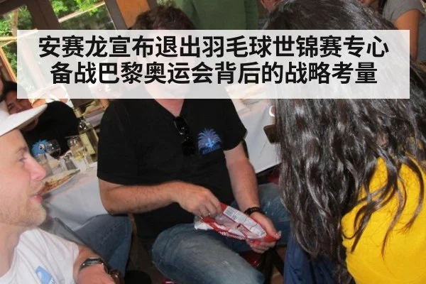 安赛龙宣布退出羽毛球世锦赛专心备战巴黎奥运会背后的战略考量