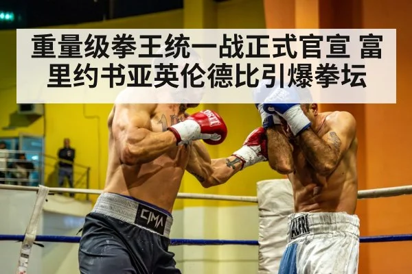 重量级拳王统一战正式官宣 富里约书亚英伦德比引爆拳坛
