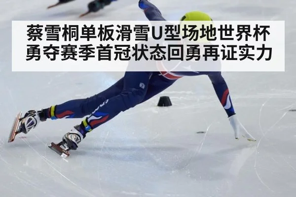 蔡雪桐单板滑雪U型场地世界杯勇夺赛季首冠状态回勇再证实力