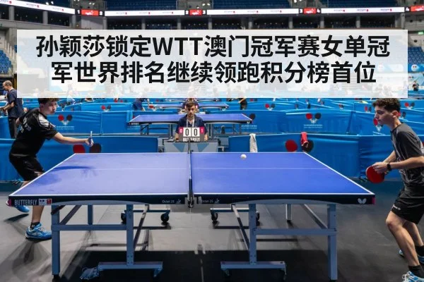 孙颖莎锁定WTT澳门冠军赛女单冠军世界排名继续领跑积分榜首位