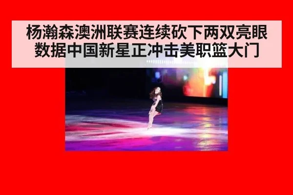 杨瀚森澳洲联赛连续砍下两双亮眼数据中国新星正冲击美职篮大门