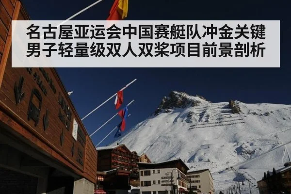 名古屋亚运会中国赛艇队冲金关键男子轻量级双人双桨项目前景剖析
