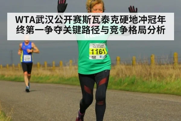 WTA武汉公开赛斯瓦泰克硬地冲冠年终第一争夺关键路径与竞争格局分析